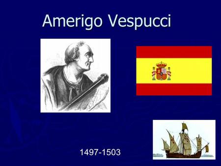 Amerigo Vespucci 1497-1503. Date of Birth and Place ► Vespucci was born March 1451. ► Vespucci died in 1508. ► He was born in Italy and grew up with 4.