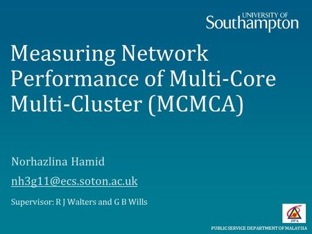 Measuring Network Performance of Multi-Core Multi-Cluster (MCMCA) Norhazlina Hamid Supervisor: R J Walters and G B Wills PUBLIC.