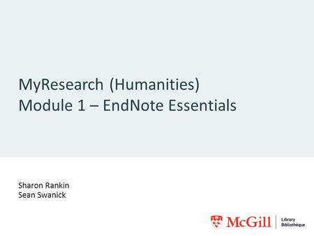 MyResearch (Humanities) Module 1 – EndNote Essentials Sharon Rankin Sean Swanick.