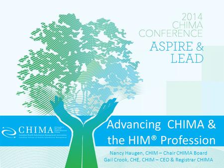 Advancing CHIMA & the HIM® Profession Nancy Haugen, CHIM – Chair CHIMA Board Gail Crook, CHE, CHIM – CEO & Registrar CHIMA.
