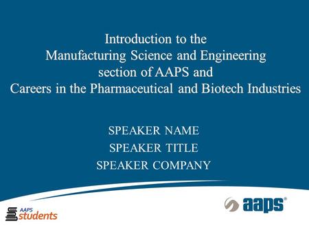 Introduction to the Manufacturing Science and Engineering section of AAPS and Careers in the Pharmaceutical and Biotech Industries SPEAKER NAME SPEAKER.