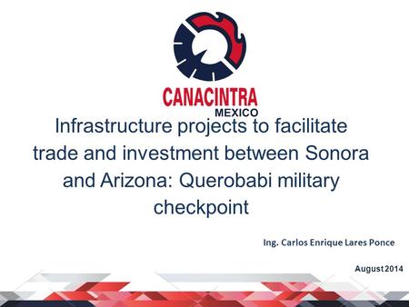 Infrastructure projects to facilitate trade and investment between Sonora and Arizona: Querobabi military checkpoint August 2014 Ing. Carlos Enrique Lares.