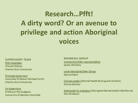 Research…Pfft! A dirty word? Or an avenue to privilege and action Aboriginal voices SUPERVISORY TEAM PhD Candidate Chontel Gibson Charles Sturt University.