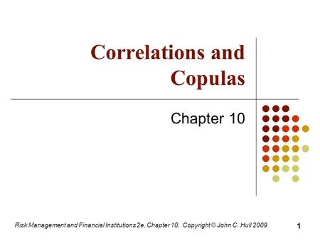 Correlations and Copulas Chapter 10 Risk Management and Financial Institutions 2e, Chapter 10, Copyright © John C. Hull 2009 1.