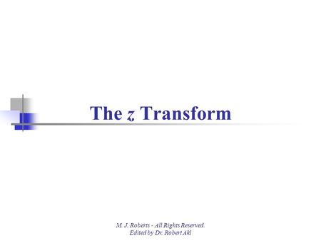 The z Transform M. J. Roberts - All Rights Reserved. Edited by Dr. Robert Akl.