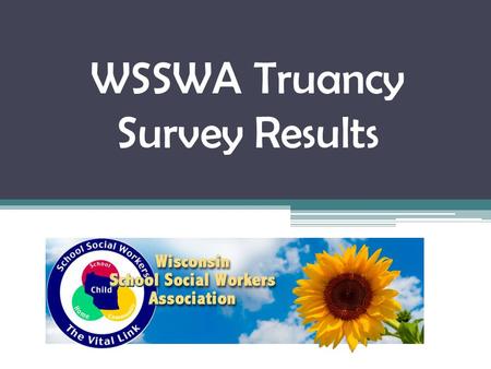 WSSWA Truancy Survey Results. What is effective? 1.Warning letters/phone calls 2.Frequently monitoring attendance 3.Incentives 4.Programs that go.