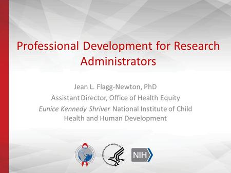 Professional Development for Research Administrators Jean L. Flagg-Newton, PhD Assistant Director, Office of Health Equity Eunice Kennedy Shriver National.