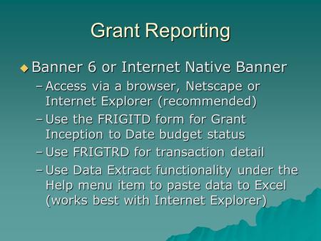 Grant Reporting  Banner 6 or Internet Native Banner –Access via a browser, Netscape or Internet Explorer (recommended) –Use the FRIGITD form for Grant.