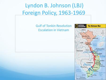 Lyndon B. Johnson (LBJ) Foreign Policy, 1963-1969 Gulf of Tonkin Resolution Escalation in Vietnam.