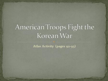 Atlas Activity (pages 92-93). a. After World War II, Korea was occupied by the _______________ in the North and the ________________ in the South. b.