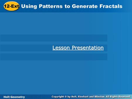 Holt Geometry 12-Ext Using Patterns to Generate Fractals 12-Ext Using Patterns to Generate Fractals Holt Geometry Lesson Presentation Lesson Presentation.