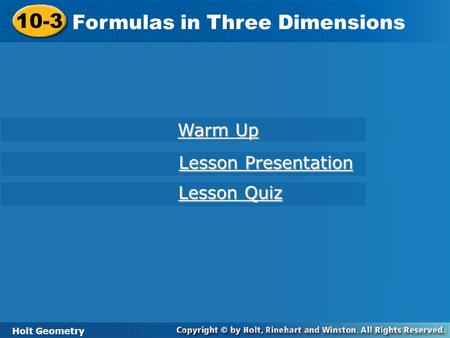 Holt Geometry 10-3 Formulas in Three Dimensions 10-3 Formulas in Three Dimensions Holt Geometry Warm Up Warm Up Lesson Presentation Lesson Presentation.