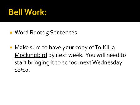  Word Roots 5 Sentences  Make sure to have your copy of To Kill a Mockingbird by next week. You will need to start bringing it to school next Wednesday.