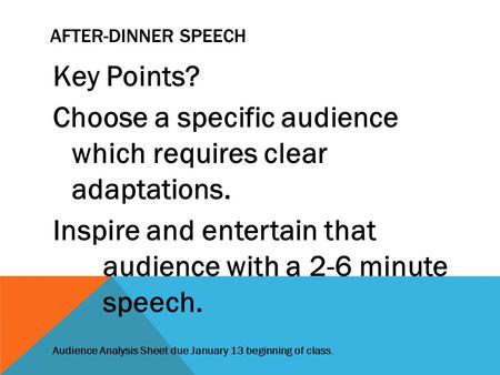 AFTER-DINNER SPEECH Key Points? Choose a specific audience which requires clear adaptations. Inspire and entertain that audience with a 2-6 minute speech.