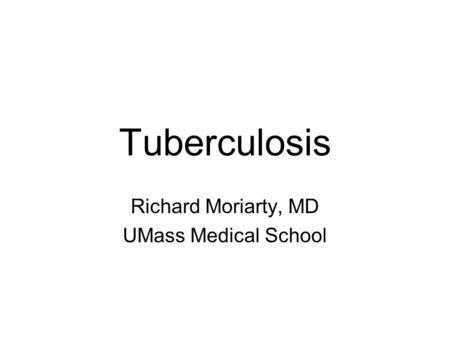 Tuberculosis Richard Moriarty, MD UMass Medical School.
