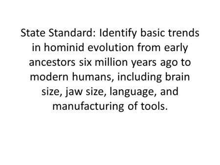 State Standard: Identify basic trends in hominid evolution from early ancestors six million years ago to modern humans, including brain size, jaw size,