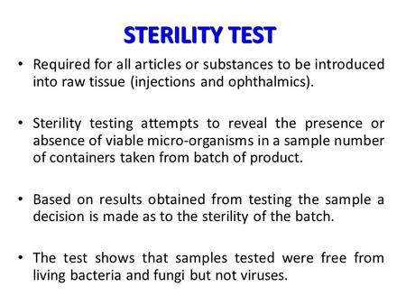 STERILITY TEST Required for all articles or substances to be introduced into raw tissue (injections and ophthalmics). Sterility testing attempts to reveal.