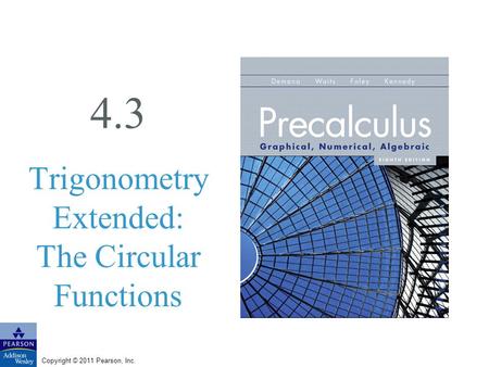 Copyright © 2011 Pearson, Inc. 4.3 Trigonometry Extended: The Circular Functions.