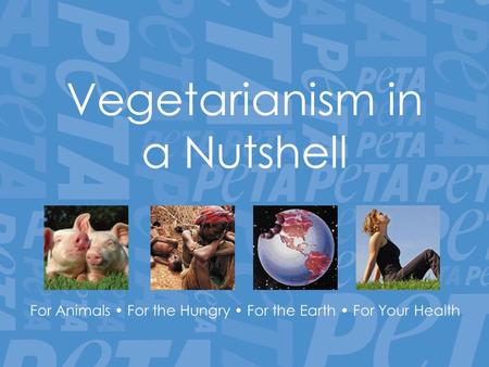 Vegetarianism in a Nutshell For Animals For the Hungry For the Earth For Your Health.