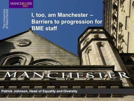 I, too, am Manchester – Barriers to progression for BME staff Patrick Johnson, Head of Equality and Diversity.