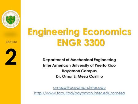 Lecture 2 Engineering Economics ENGR 3300 Department of Mechanical Engineering Inter American University of Puerto Rico Bayamon Campus Dr. Omar E. Meza.