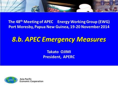 EWG48 8.b. APEC Emergency Measures 1/6 The 48 th Meeting of APEC Energy Working Group (EWG) Port Moresby, Papua New Guinea, 19-20 November 2014 8.b. APEC.