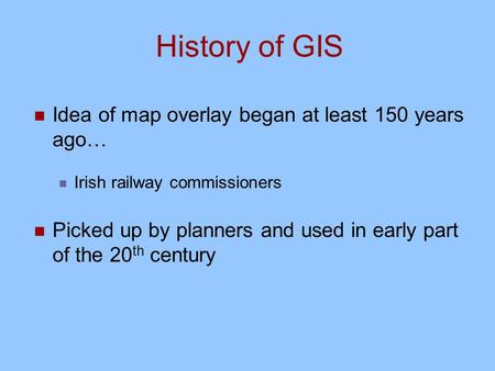 History of GIS Idea of map overlay began at least 150 years ago…