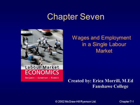 © 2002 McGraw-Hill Ryerson Ltd.Chapter 7-1 Chapter Seven Wages and Employment in a Single Labour Market Created by: Erica Morrill, M.Ed Fanshawe College.