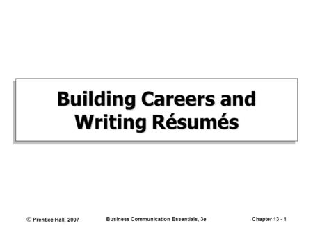 © Prentice Hall, 2007 Business Communication Essentials, 3eChapter 13 - 1 Building Careers and Writing Résumés.