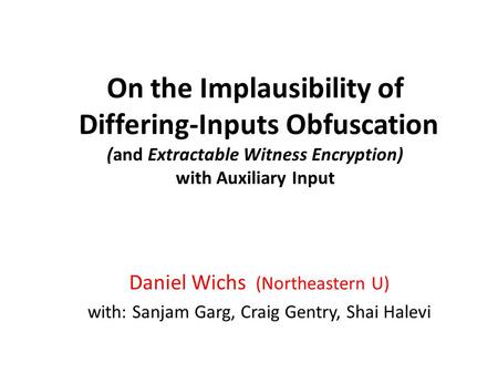 On the Implausibility of Differing-Inputs Obfuscation (and Extractable Witness Encryption) with Auxiliary Input Daniel Wichs (Northeastern U) with: Sanjam.