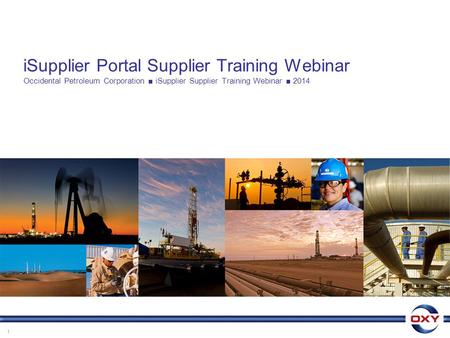 ISupplier Portal Supplier Training Webinar Occidental Petroleum Corporation ■ iSupplier Supplier Training Webinar ■ 2014 1.