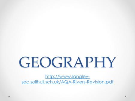 GEOGRAPHY http://www.langley-sec.solihull.sch.uk/AQA-Rivers-Revision.pdf.