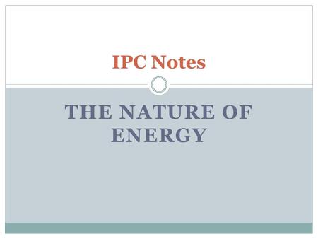 THE NATURE OF ENERGY IPC Notes. ENERGY Energy is involved in every change that occurs Energy can be found in many different forms ex) thermal, electrical,