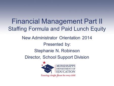 Financial Management Part II Staffing Formula and Paid Lunch Equity New Administrator Orientation 2014 Presented by: Stephanie N. Robinson Director, School.
