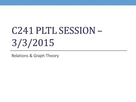 C241 PLTL SESSION – 3/3/2015 Relations & Graph Theory.