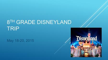 8 TH GRADE DISNEYLAND TRIP May 18-20, 2015. Monday, May 18, 2015 -Depart the Somerset Stephanie campus at approximately 6:00 am -Breakfast on bus (donuts.