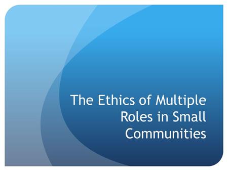 The Ethics of Multiple Roles in Small Communities.