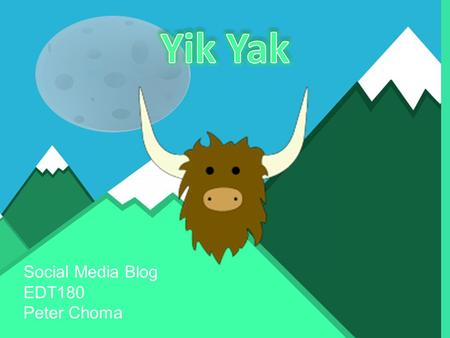 Social Media Blog EDT180 Peter Choma Yik Yak is a social media blog application. Yik Yak is similar to Twitter, but users are anonymous. Users can post.