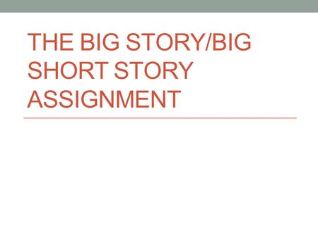 THE BIG STORY/BIG SHORT STORY ASSIGNMENT. THE BIG STORY 8 th Grade Assignment.