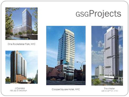 GSG Projects One Rockefeller Park, NYC The Atelier 635 W 42 nd St, NYC Cooper Square Hotel, NYC J Condos 100 Jay St, Brooklyn.