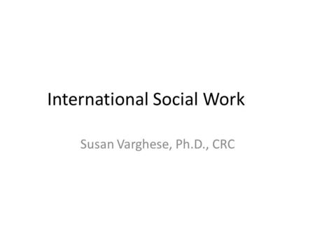 International Social Work Susan Varghese, Ph.D., CRC.