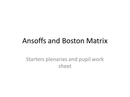 Ansoffs and Boston Matrix Starters plenaries and pupil work sheet.