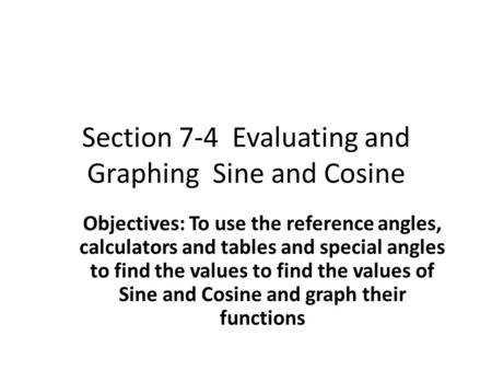 Section 7-4 Evaluating and Graphing Sine and Cosine Objectives: To use the reference angles, calculators and tables and special angles to find the values.
