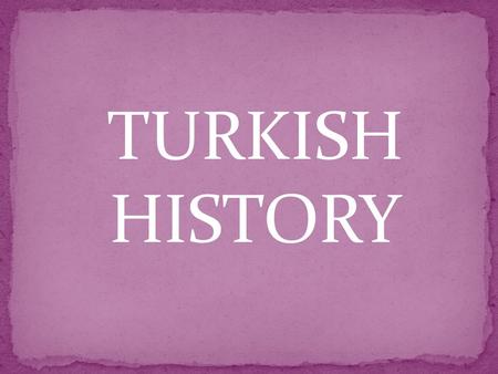 TURKISH HISTORY. Turkish Republic was established in 1923 by Mustafa Kemal Atatürk. He protected us from enemies. He was our leader.