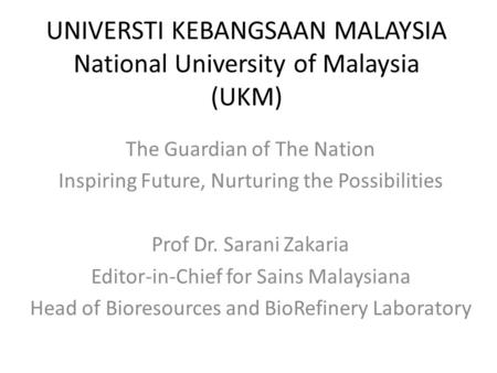 UNIVERSTI KEBANGSAAN MALAYSIA National University of Malaysia (UKM) The Guardian of The Nation Inspiring Future, Nurturing the Possibilities Prof Dr. Sarani.
