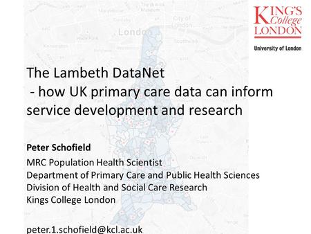 The Lambeth DataNet - how UK primary care data can inform service development and research Peter Schofield MRC Population Health Scientist Department of.