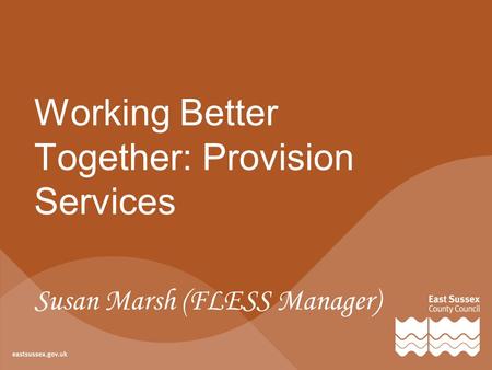 Working Better Together: Provision Services Susan Marsh (FLESS Manager)