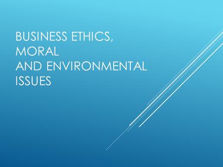 BUSINESS ETHICS, MORAL AND ENVIRONMENTAL ISSUES. AT THE END OF THIS LESSON, STUDENTS WILL BE ABLE TO:  Identify how ethics can affect a business  Identify.