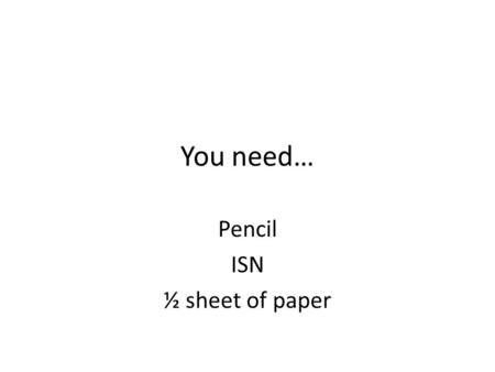 You need… Pencil ISN ½ sheet of paper. Survey – ½ sheet of paper Answer the following questions on your ½ sheet of paper. You do not need to re-write.