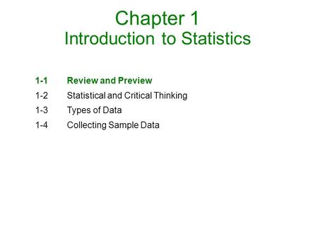Chapter 1 Introduction to Statistics 1-1Review and Preview 1-2Statistical and Critical Thinking 1-3Types of Data 1-4Collecting Sample Data.
